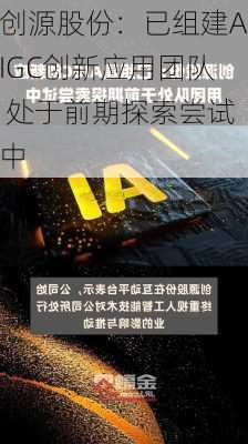 创源股份：已组建AIGC创新应用团队 处于前期探索尝试中