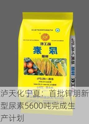 泸天化宁夏：首批锌朋新型尿素5600吨完成生产计划