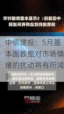 中信建投：5月基本面数据对市场情绪的扰动将有所减弱