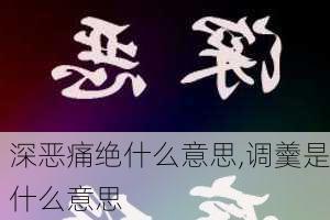 深恶痛绝什么意思,调羹是什么意思