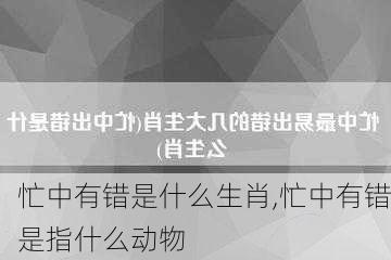 忙中有错是什么生肖,忙中有错是指什么动物