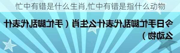 忙中有错是什么生肖,忙中有错是指什么动物