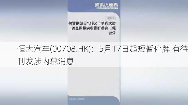 恒大汽车(00708.HK)：5月17日起短暂停牌 有待刊发涉内幕消息