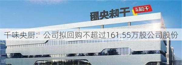 千味央厨：公司拟回购不超过161.55万股公司股份