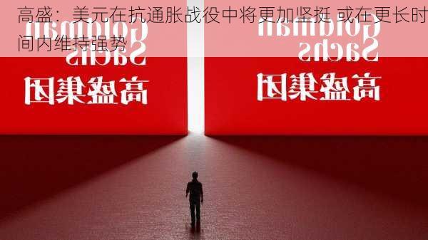 高盛：美元在抗通胀战役中将更加坚挺 或在更长时间内维持强势