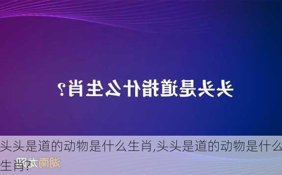 头头是道的动物是什么生肖,头头是道的动物是什么生肖?