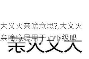 大义灭亲啥意思?,大义灭亲啥意思用于上下级吗