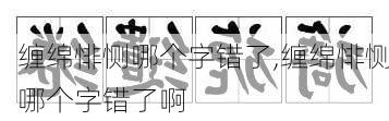 缠绵悱恻哪个字错了,缠绵悱恻哪个字错了啊