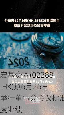 宏基资本(02288.HK)拟6月26日举行董事会会议批准年度业绩