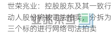 世荣兆业：控股股东及其一致行动人股份将被司法拍卖，分拆为三个标的进行网络司法拍卖