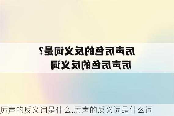 厉声的反义词是什么,厉声的反义词是什么词