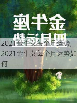 2021金牛女每个月运势,2021金牛女每个月运势如何