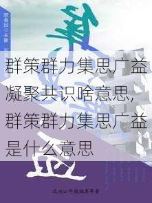 群策群力集思广益凝聚共识啥意思,群策群力集思广益是什么意思