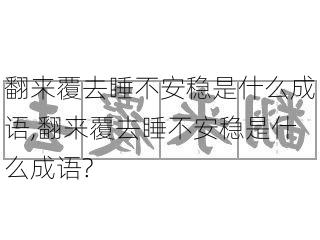 翻来覆去睡不安稳是什么成语,翻来覆去睡不安稳是什么成语?