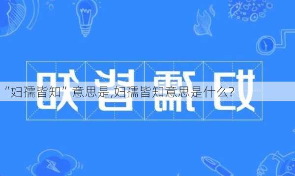 “妇孺皆知”意思是,妇孺皆知意思是什么?