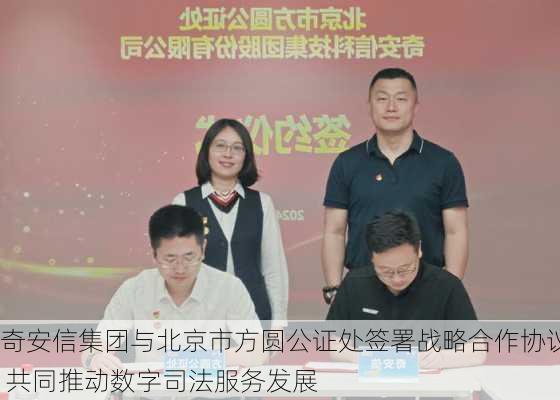 奇安信集团与北京市方圆公证处签署战略合作协议 共同推动数字司法服务发展