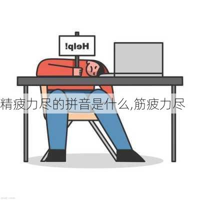 精疲力尽的拼音是什么,筋疲力尽