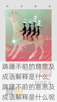 踌躇不前的意思及成语解释是什么,踌躇不前的意思及成语解释是什么呢