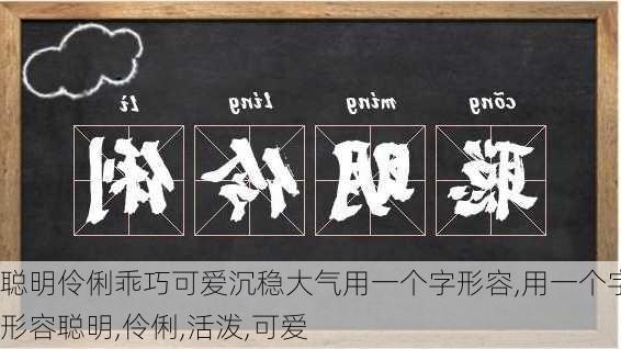 聪明伶俐乖巧可爱沉稳大气用一个字形容,用一个字形容聪明,伶俐,活泼,可爱