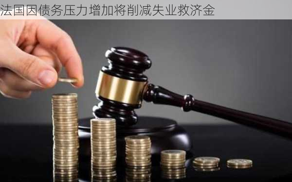 法国因债务压力增加将削减失业救济金