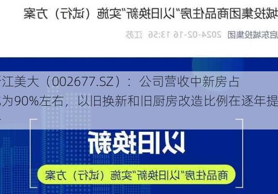 浙江美大（002677.SZ）：公司营收中新房占比为90%左右，以旧换新和旧厨房改造比例在逐年提升