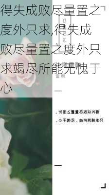 得失成败尽量置之度外只求,得失成败尽量置之度外只求竭尽所能无愧于心