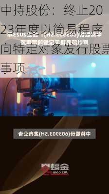 中持股份：终止2023年度以简易程序向特定对象发行股票事项