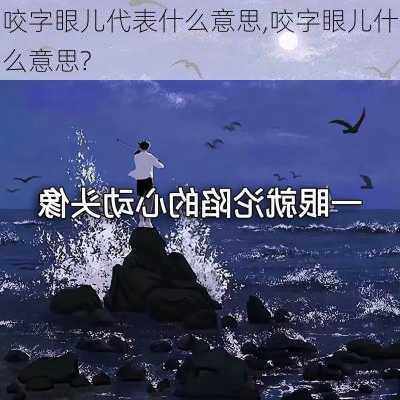 咬字眼儿代表什么意思,咬字眼儿什么意思?