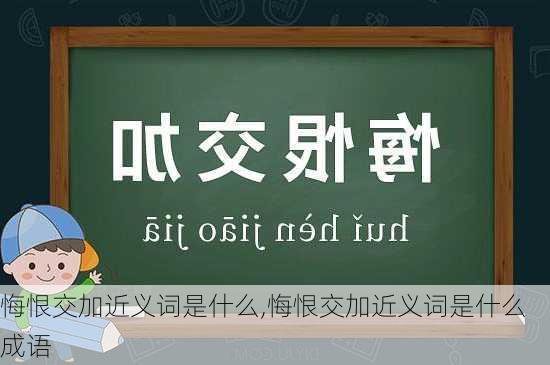 悔恨交加近义词是什么,悔恨交加近义词是什么成语