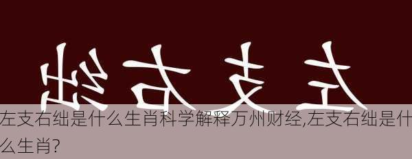 左支右绌是什么生肖科学解释万州财经,左支右绌是什么生肖?