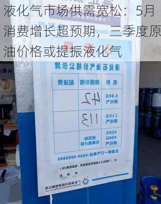 液化气市场供需宽松：5月消费增长超预期，三季度原油价格或提振液化气