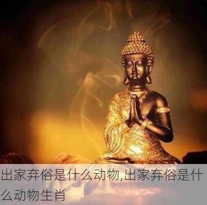 出家弃俗是什么动物,出家弃俗是什么动物生肖