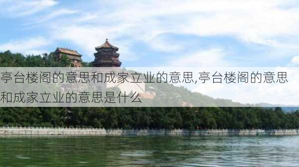 亭台楼阁的意思和成家立业的意思,亭台楼阁的意思和成家立业的意思是什么