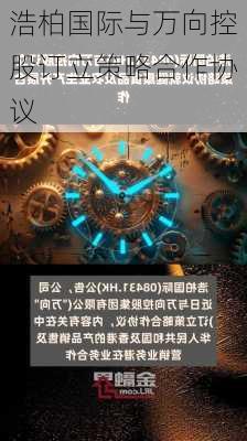 浩柏国际与万向控股订立策略合作协议