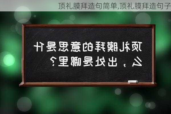 顶礼膜拜造句简单,顶礼膜拜造句子