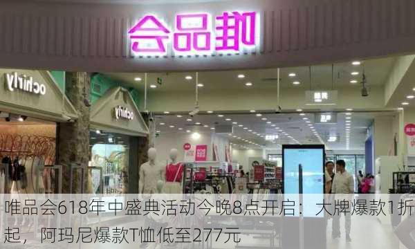 唯品会618年中盛典活动今晚8点开启：大牌爆款1折起，阿玛尼爆款T恤低至277元