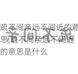 疏不间亲远不间近的意思,疏不间亲远不间近的意思是什么