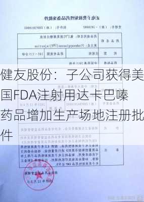 健友股份：子公司获得美国FDA注射用达卡巴嗪药品增加生产场地注册批件