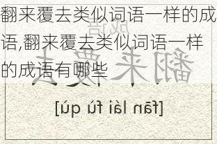 翻来覆去类似词语一样的成语,翻来覆去类似词语一样的成语有哪些