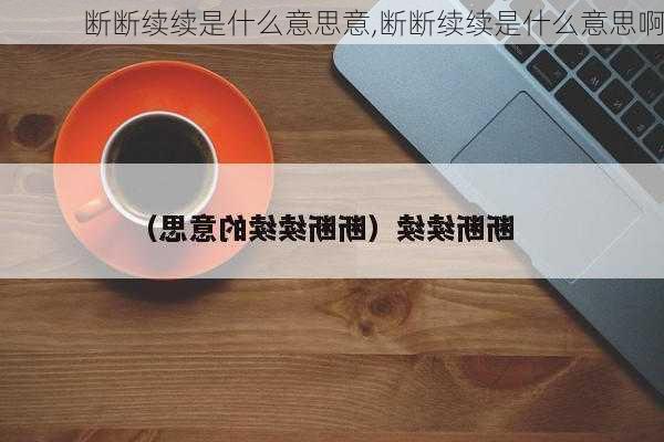 断断续续是什么意思意,断断续续是什么意思啊