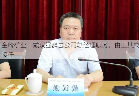 金岭矿业：戴汉强辞去公司总经理职务，由王其成接任