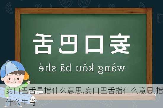 妄口巴舌是指什么意思,妄口巴舌指什么意思,指什么生肖