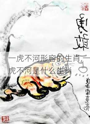 一虎不河形容的生肖,一虎不河是什么生肖