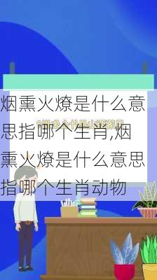 烟熏火燎是什么意思指哪个生肖,烟熏火燎是什么意思指哪个生肖动物