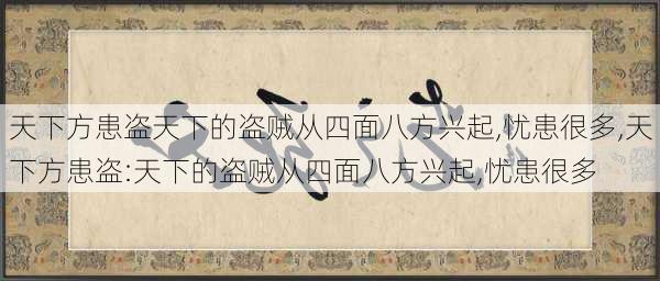 天下方患盗天下的盗贼从四面八方兴起,忧患很多,天下方患盗:天下的盗贼从四面八方兴起,忧患很多