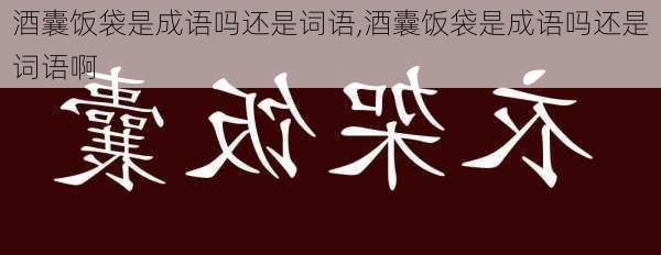 酒囊饭袋是成语吗还是词语,酒囊饭袋是成语吗还是词语啊