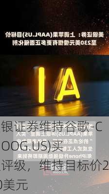 美银证券维持谷歌-C(GOOG.US)买入评级，维持目标价200美元