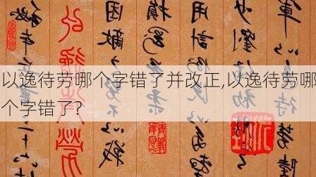 以逸待劳哪个字错了并改正,以逸待劳哪个字错了?