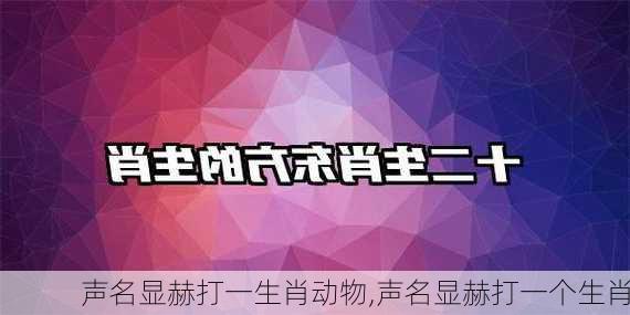 声名显赫打一生肖动物,声名显赫打一个生肖