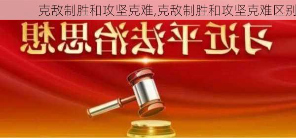 克敌制胜和攻坚克难,克敌制胜和攻坚克难区别